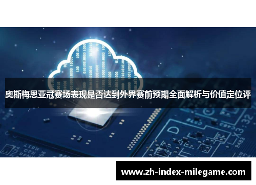 奥斯梅恩亚冠赛场表现是否达到外界赛前预期全面解析与价值定位评