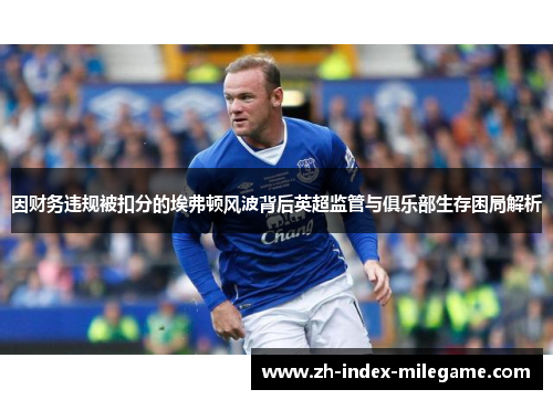 因财务违规被扣分的埃弗顿风波背后英超监管与俱乐部生存困局解析