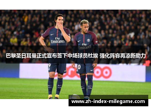 巴黎圣日耳曼正式宣布签下中场球员杜埃 强化阵容再添新助力