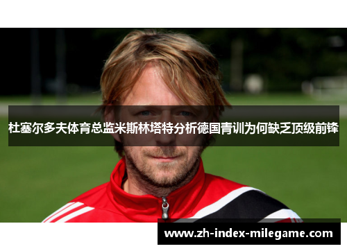 杜塞尔多夫体育总监米斯林塔特分析德国青训为何缺乏顶级前锋