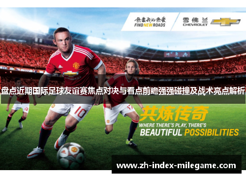 盘点近期国际足球友谊赛焦点对决与看点前瞻强强碰撞及战术亮点解析