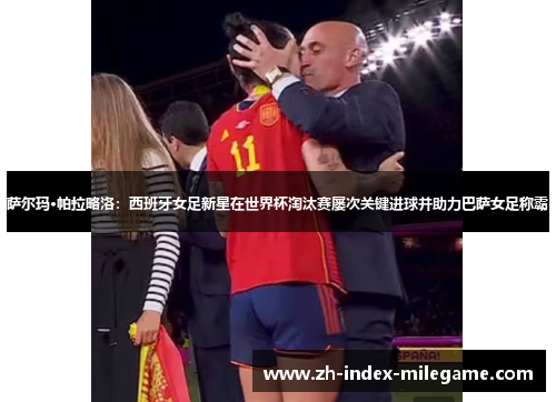 萨尔玛·帕拉略洛：西班牙女足新星在世界杯淘汰赛屡次关键进球并助力巴萨女足称霸
