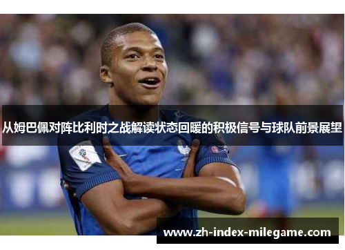 从姆巴佩对阵比利时之战解读状态回暖的积极信号与球队前景展望