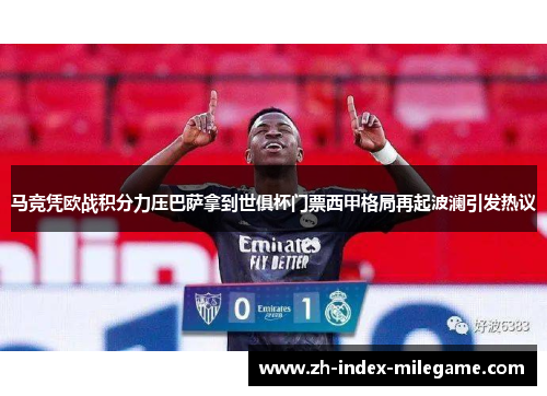 马竞凭欧战积分力压巴萨拿到世俱杯门票西甲格局再起波澜引发热议