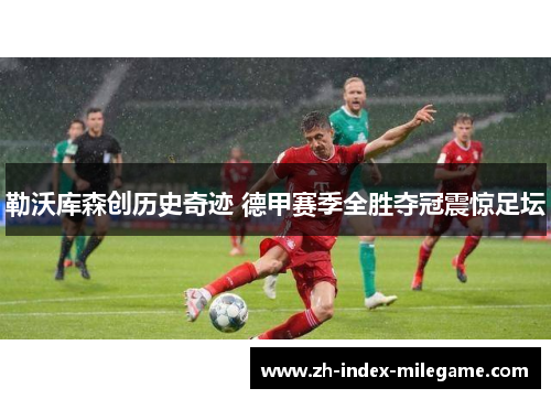 勒沃库森创历史奇迹 德甲赛季全胜夺冠震惊足坛