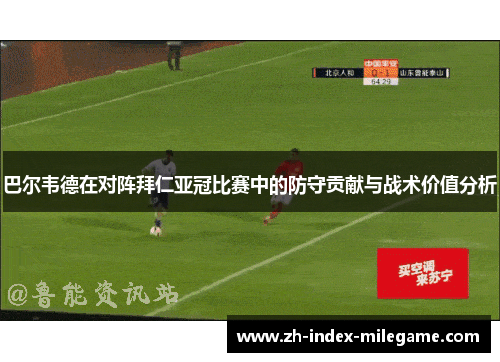 巴尔韦德在对阵拜仁亚冠比赛中的防守贡献与战术价值分析