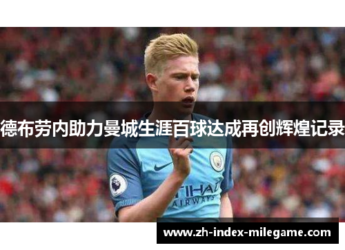 德布劳内助力曼城生涯百球达成再创辉煌记录