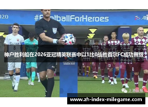 神户胜利船在2026亚冠精英联赛中以1比0战胜首尔FC成功晋级