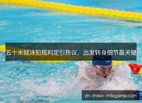 五十米蛙泳犯规判定引热议，出发转身细节最关键