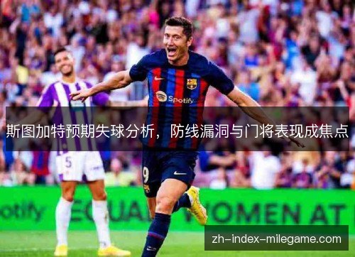 斯图加特预期失球分析，防线漏洞与门将表现成焦点