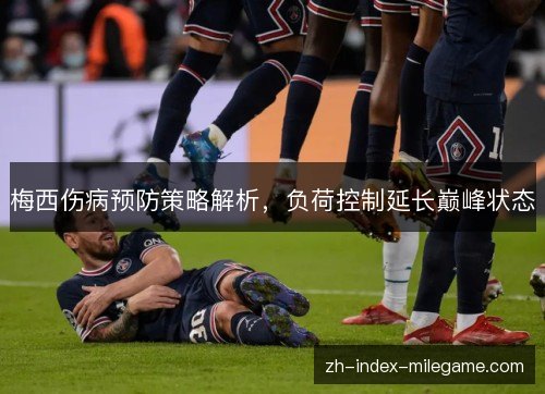梅西伤病预防策略解析,负荷控制延长巅峰状态 梅西伤病预防策略解析,负荷控制延长巅峰状态